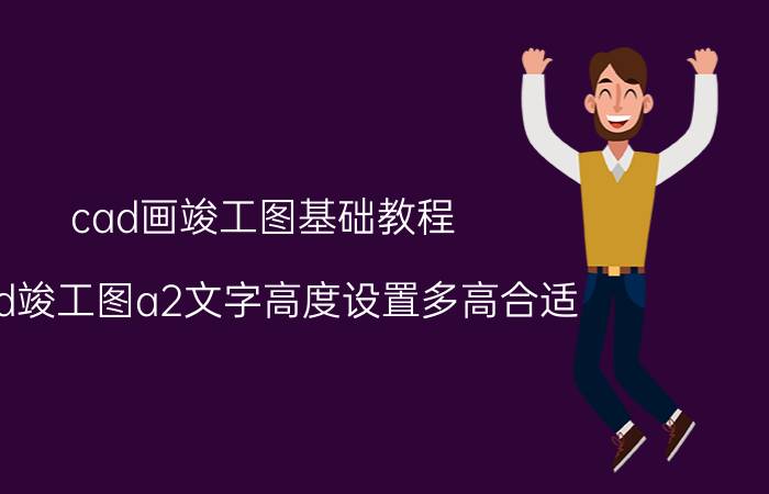 cad画竣工图基础教程 cad竣工图a2文字高度设置多高合适？